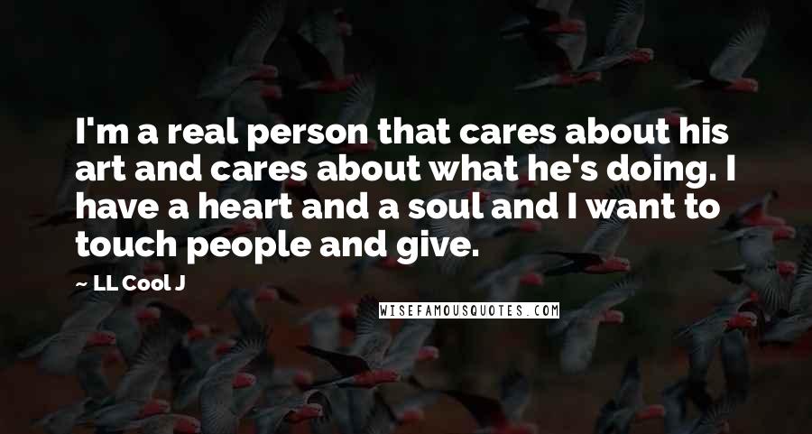 LL Cool J Quotes: I'm a real person that cares about his art and cares about what he's doing. I have a heart and a soul and I want to touch people and give.