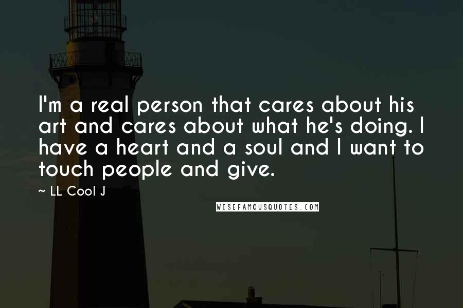 LL Cool J Quotes: I'm a real person that cares about his art and cares about what he's doing. I have a heart and a soul and I want to touch people and give.