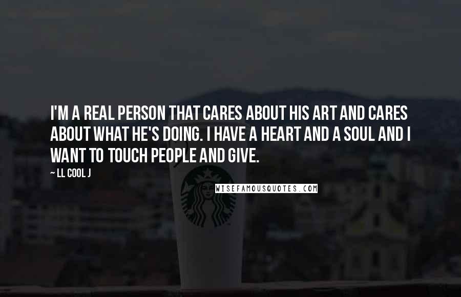 LL Cool J Quotes: I'm a real person that cares about his art and cares about what he's doing. I have a heart and a soul and I want to touch people and give.