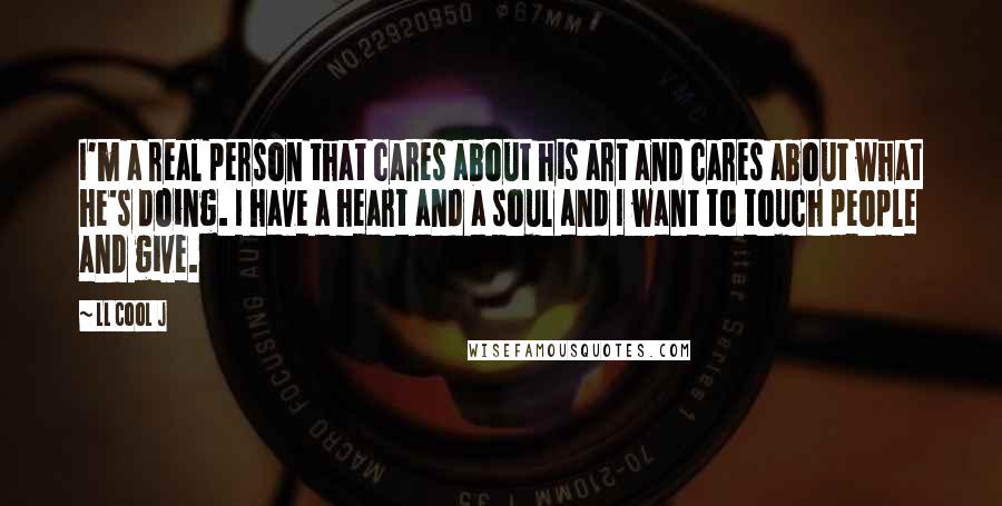 LL Cool J Quotes: I'm a real person that cares about his art and cares about what he's doing. I have a heart and a soul and I want to touch people and give.