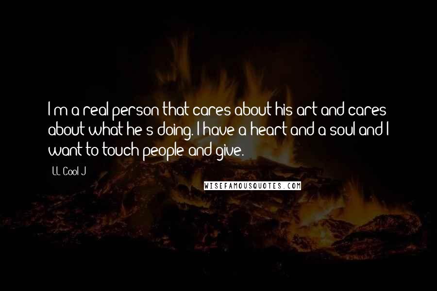 LL Cool J Quotes: I'm a real person that cares about his art and cares about what he's doing. I have a heart and a soul and I want to touch people and give.