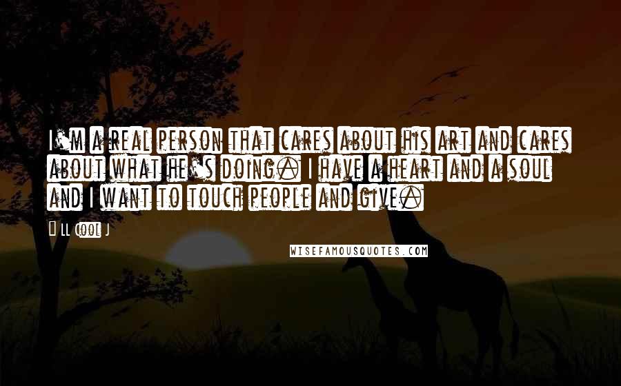 LL Cool J Quotes: I'm a real person that cares about his art and cares about what he's doing. I have a heart and a soul and I want to touch people and give.