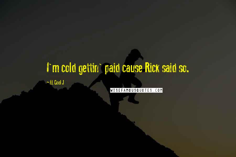 LL Cool J Quotes: I'm cold gettin' paid cause Rick said so.