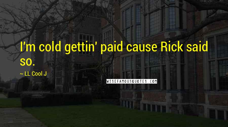LL Cool J Quotes: I'm cold gettin' paid cause Rick said so.