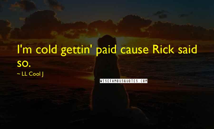 LL Cool J Quotes: I'm cold gettin' paid cause Rick said so.