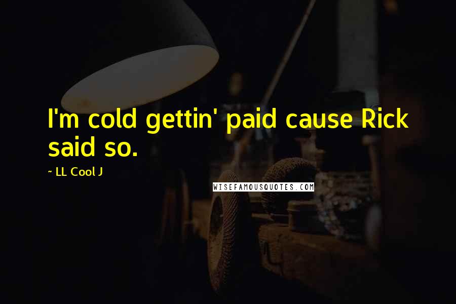 LL Cool J Quotes: I'm cold gettin' paid cause Rick said so.
