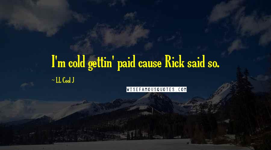 LL Cool J Quotes: I'm cold gettin' paid cause Rick said so.