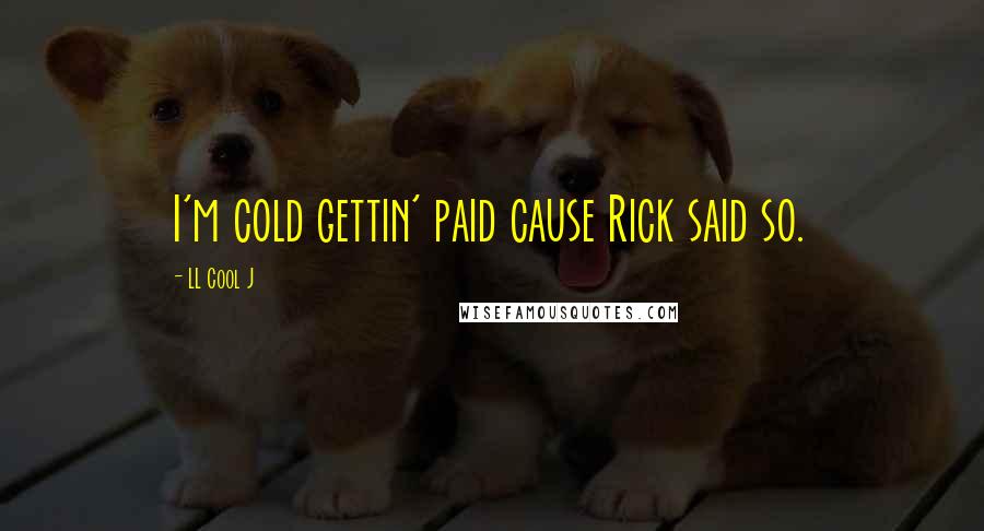 LL Cool J Quotes: I'm cold gettin' paid cause Rick said so.