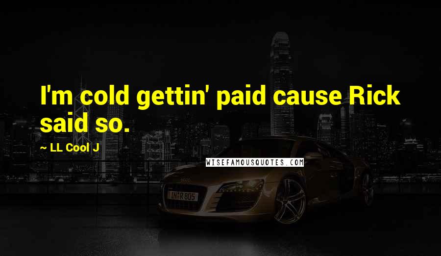 LL Cool J Quotes: I'm cold gettin' paid cause Rick said so.