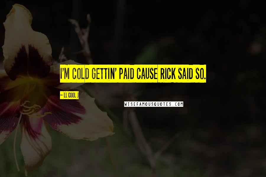 LL Cool J Quotes: I'm cold gettin' paid cause Rick said so.