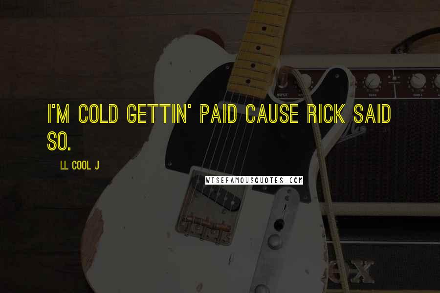 LL Cool J Quotes: I'm cold gettin' paid cause Rick said so.