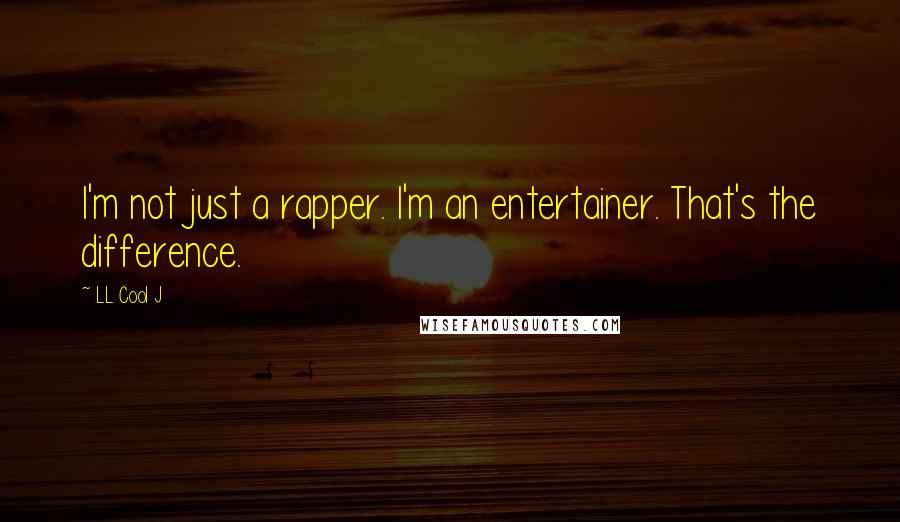 LL Cool J Quotes: I'm not just a rapper. I'm an entertainer. That's the difference.