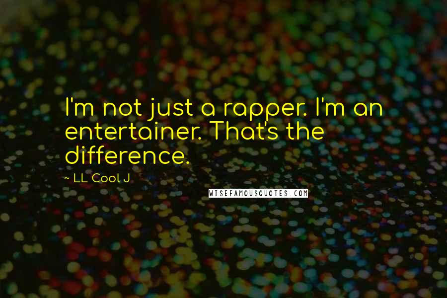 LL Cool J Quotes: I'm not just a rapper. I'm an entertainer. That's the difference.