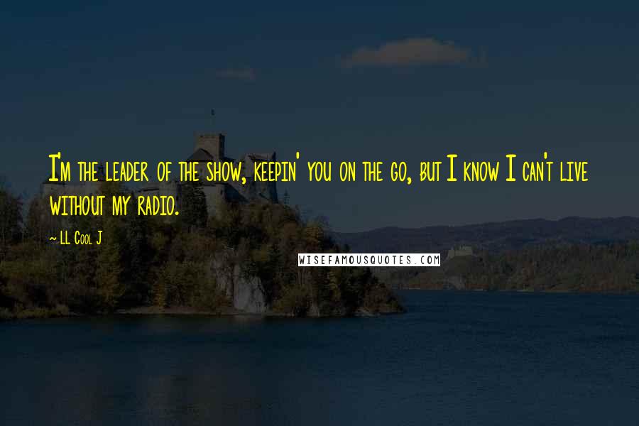 LL Cool J Quotes: I'm the leader of the show, keepin' you on the go, but I know I can't live without my radio.