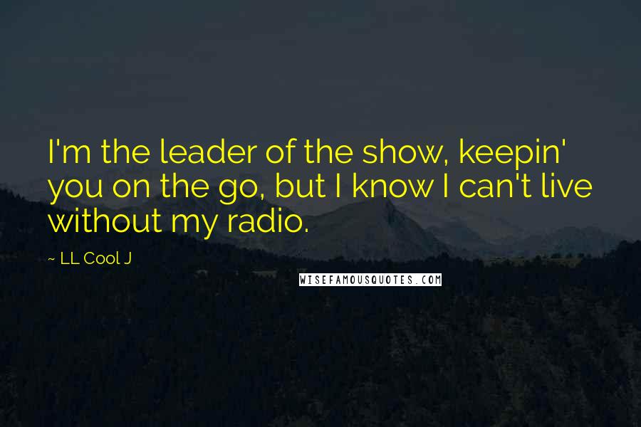 LL Cool J Quotes: I'm the leader of the show, keepin' you on the go, but I know I can't live without my radio.