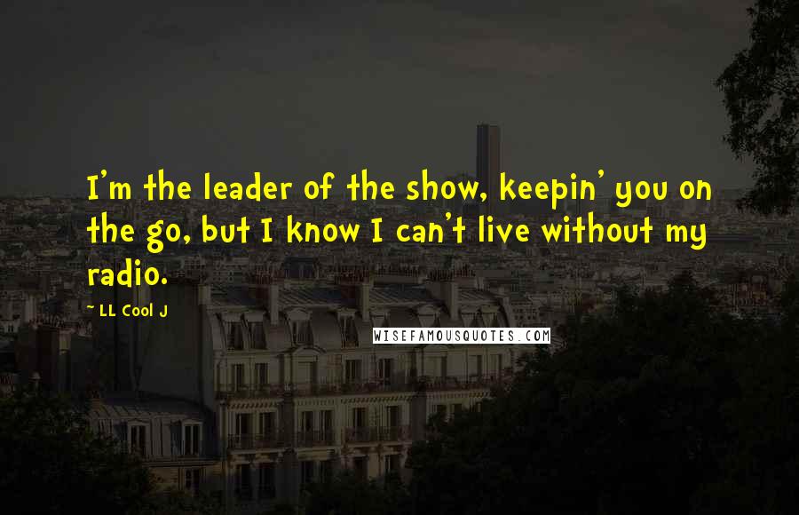 LL Cool J Quotes: I'm the leader of the show, keepin' you on the go, but I know I can't live without my radio.