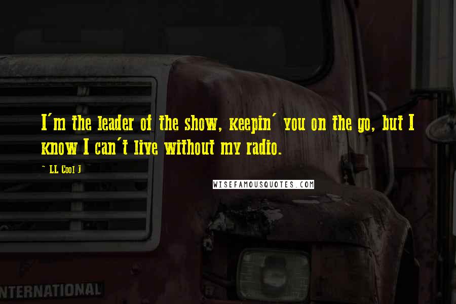 LL Cool J Quotes: I'm the leader of the show, keepin' you on the go, but I know I can't live without my radio.