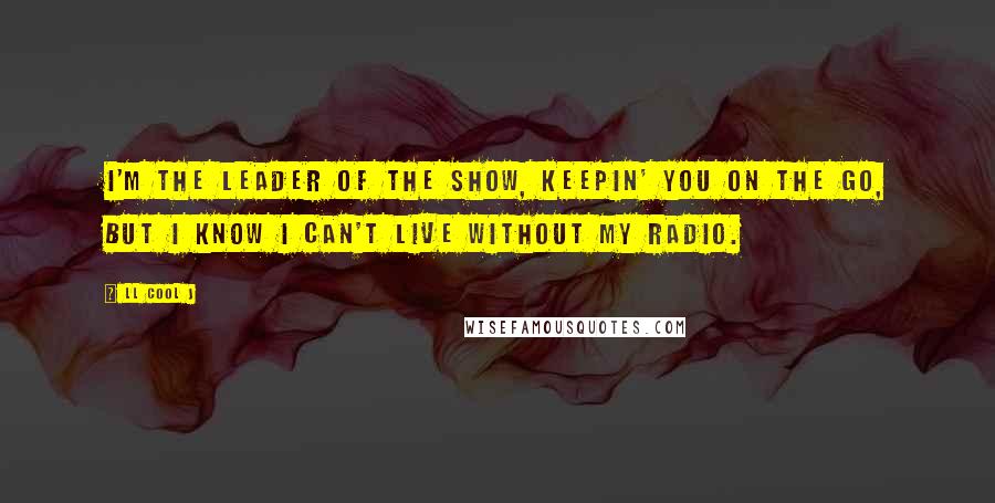 LL Cool J Quotes: I'm the leader of the show, keepin' you on the go, but I know I can't live without my radio.