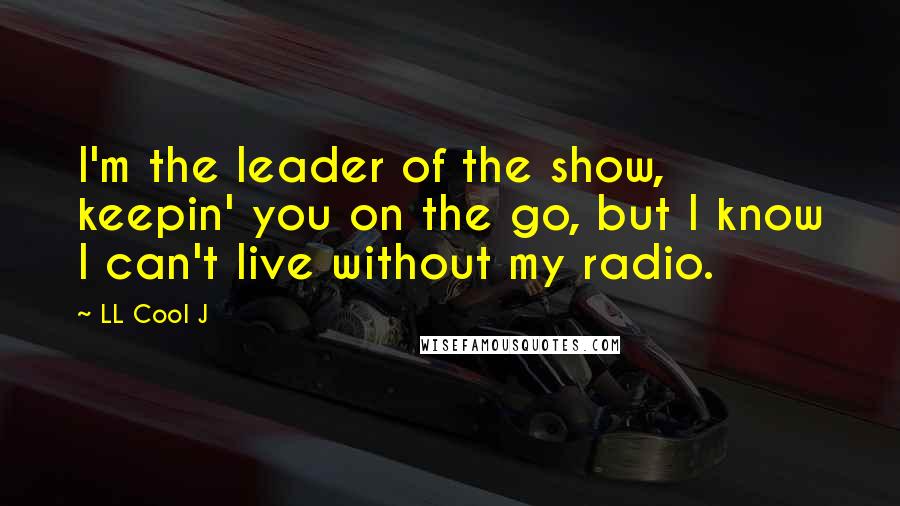 LL Cool J Quotes: I'm the leader of the show, keepin' you on the go, but I know I can't live without my radio.