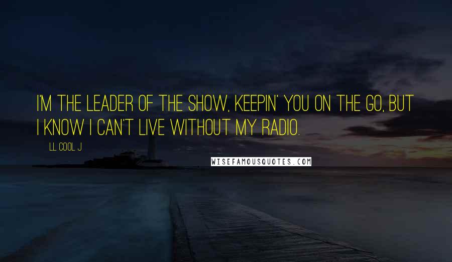 LL Cool J Quotes: I'm the leader of the show, keepin' you on the go, but I know I can't live without my radio.