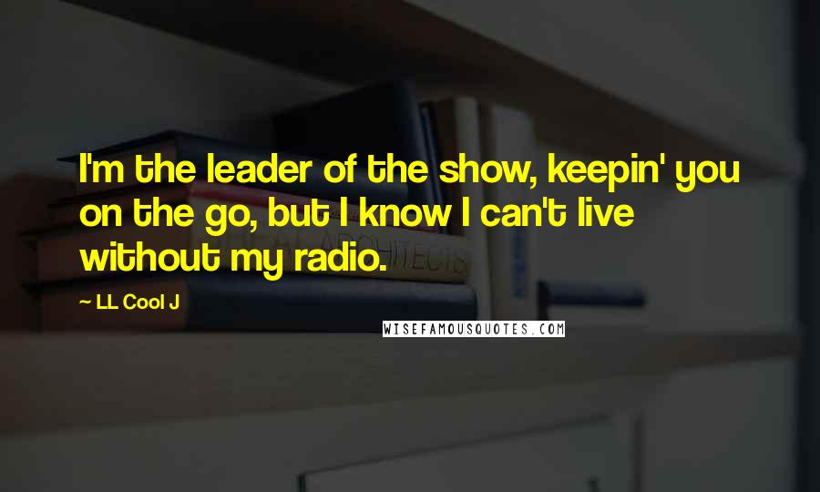 LL Cool J Quotes: I'm the leader of the show, keepin' you on the go, but I know I can't live without my radio.