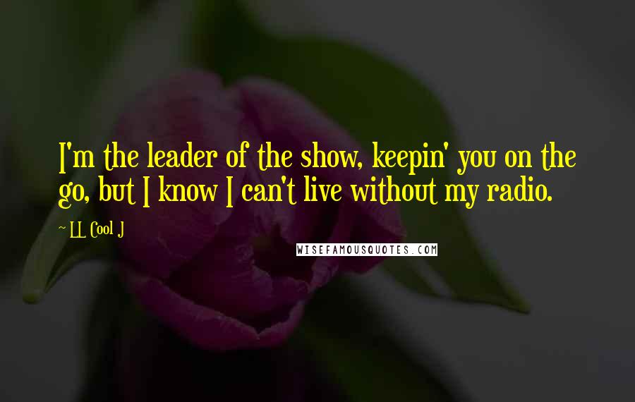 LL Cool J Quotes: I'm the leader of the show, keepin' you on the go, but I know I can't live without my radio.