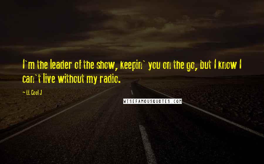 LL Cool J Quotes: I'm the leader of the show, keepin' you on the go, but I know I can't live without my radio.