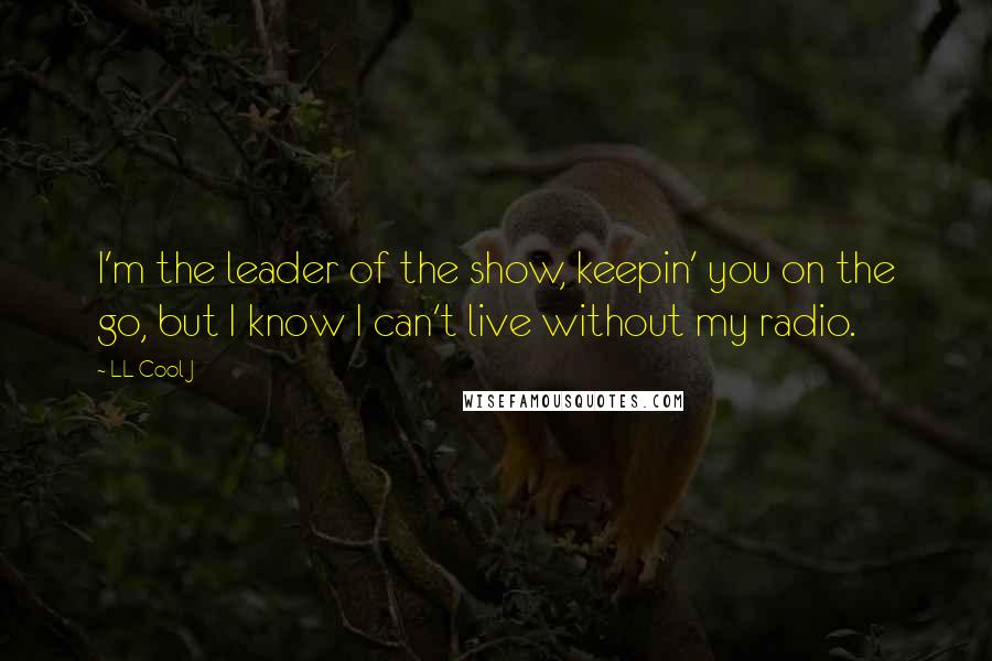 LL Cool J Quotes: I'm the leader of the show, keepin' you on the go, but I know I can't live without my radio.