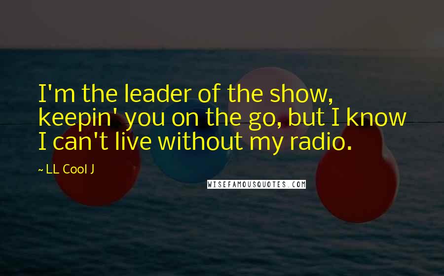 LL Cool J Quotes: I'm the leader of the show, keepin' you on the go, but I know I can't live without my radio.