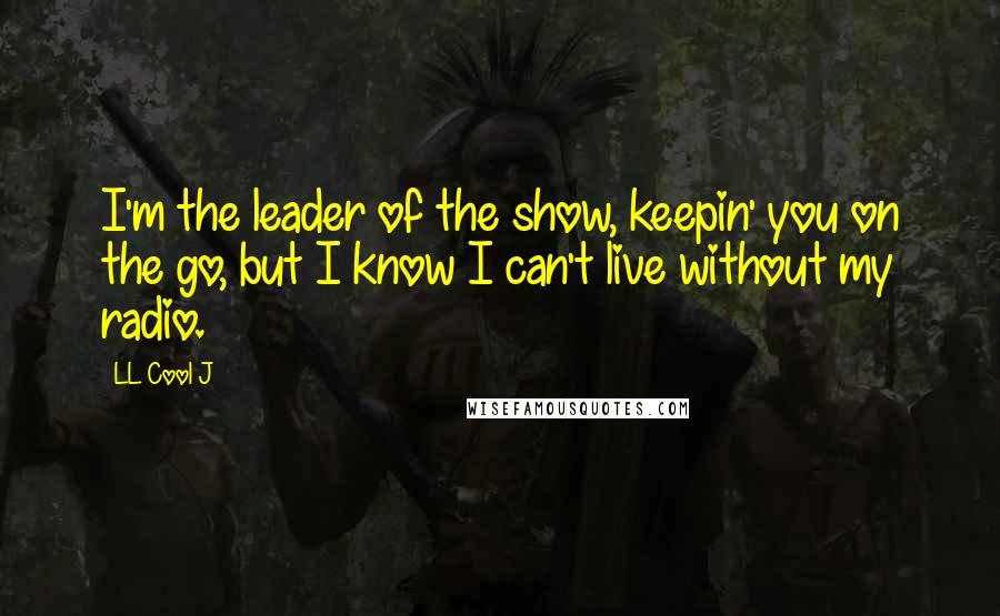 LL Cool J Quotes: I'm the leader of the show, keepin' you on the go, but I know I can't live without my radio.