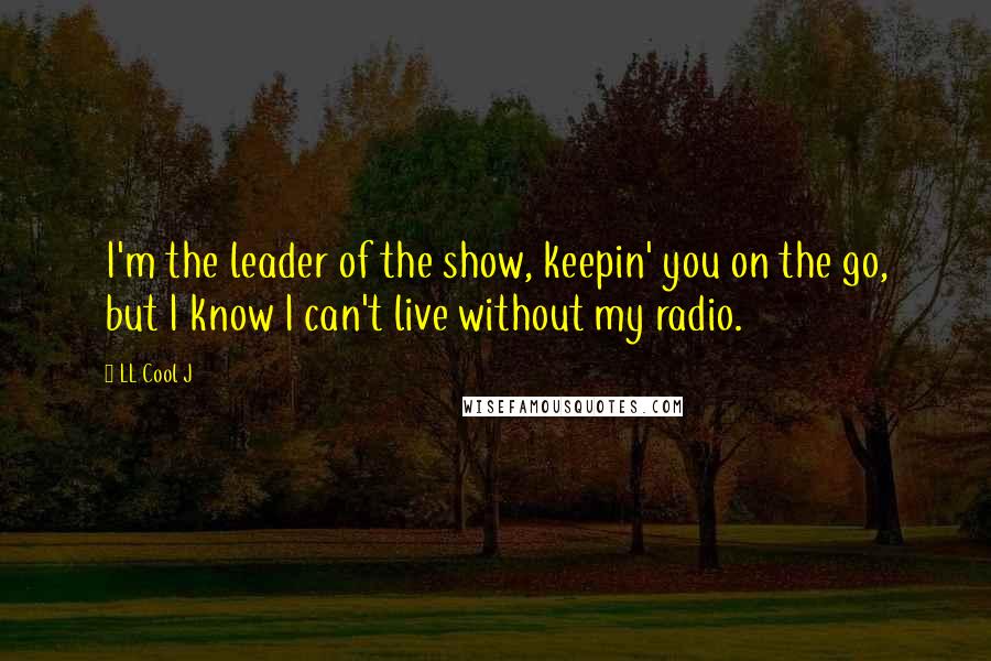 LL Cool J Quotes: I'm the leader of the show, keepin' you on the go, but I know I can't live without my radio.