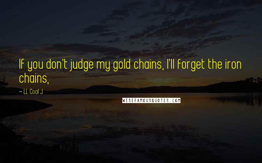 LL Cool J Quotes: If you don't judge my gold chains, I'll forget the iron chains,