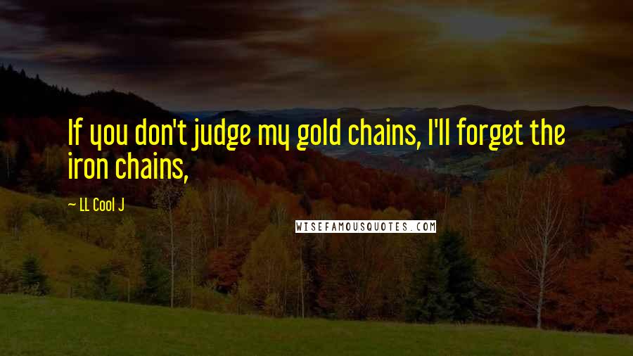 LL Cool J Quotes: If you don't judge my gold chains, I'll forget the iron chains,