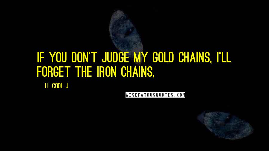 LL Cool J Quotes: If you don't judge my gold chains, I'll forget the iron chains,