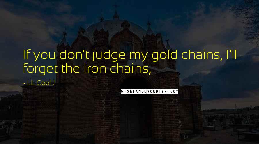 LL Cool J Quotes: If you don't judge my gold chains, I'll forget the iron chains,