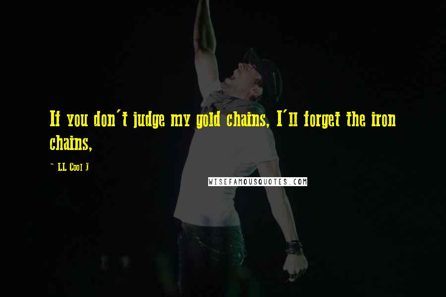 LL Cool J Quotes: If you don't judge my gold chains, I'll forget the iron chains,