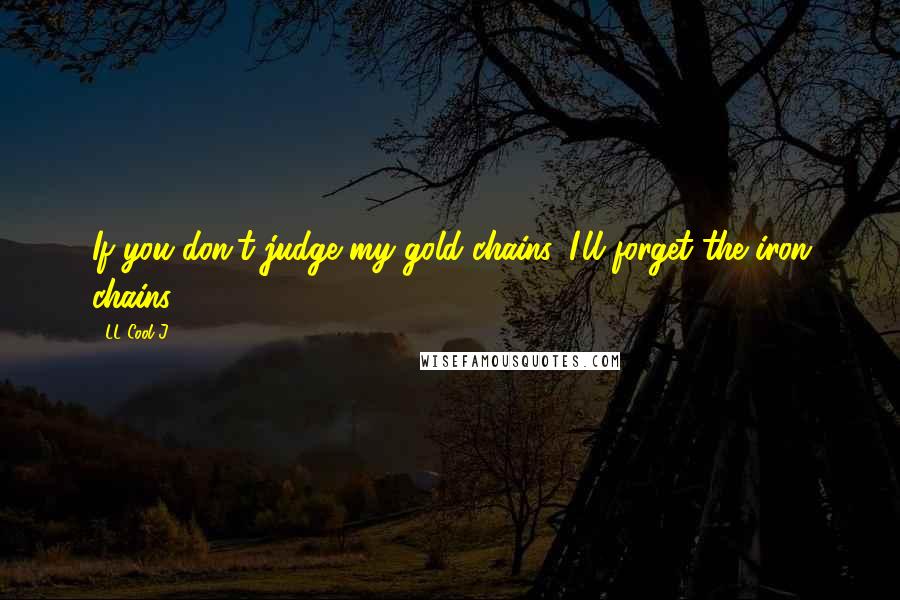 LL Cool J Quotes: If you don't judge my gold chains, I'll forget the iron chains,