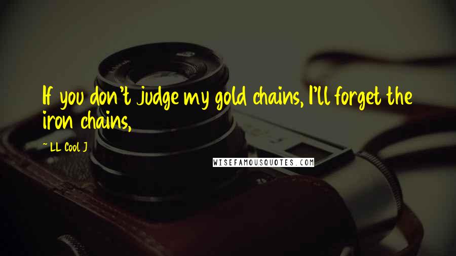 LL Cool J Quotes: If you don't judge my gold chains, I'll forget the iron chains,