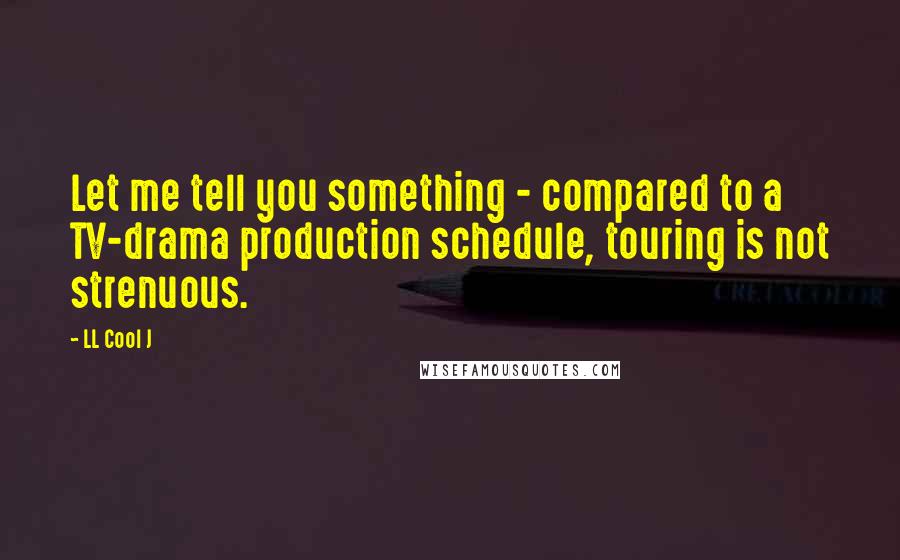 LL Cool J Quotes: Let me tell you something - compared to a TV-drama production schedule, touring is not strenuous.