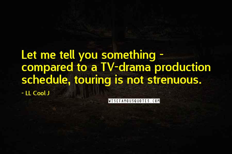 LL Cool J Quotes: Let me tell you something - compared to a TV-drama production schedule, touring is not strenuous.