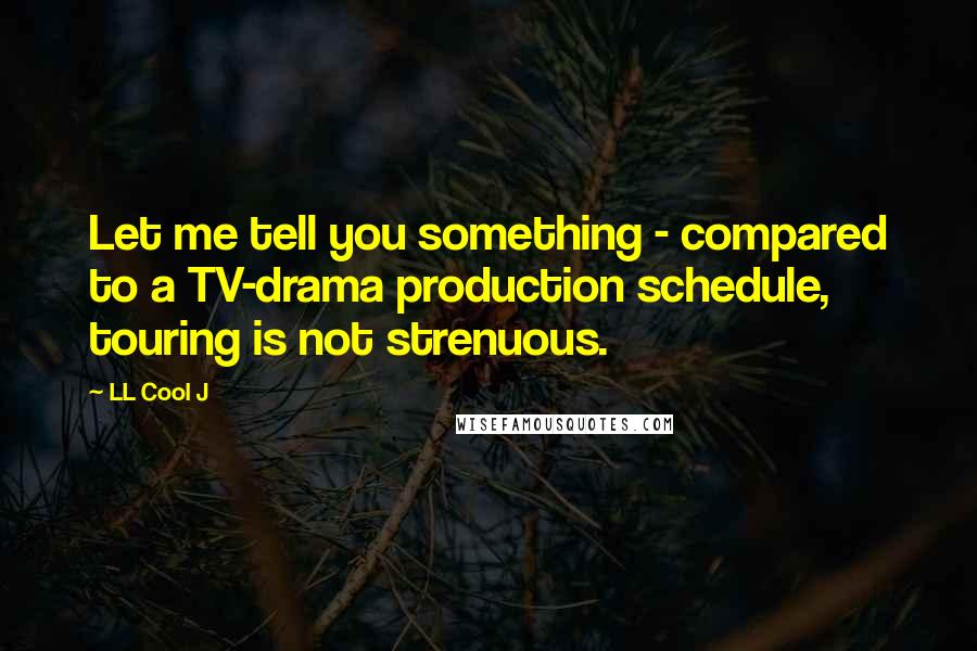 LL Cool J Quotes: Let me tell you something - compared to a TV-drama production schedule, touring is not strenuous.