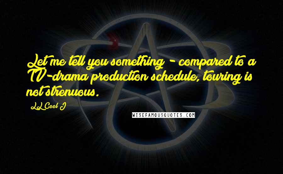 LL Cool J Quotes: Let me tell you something - compared to a TV-drama production schedule, touring is not strenuous.