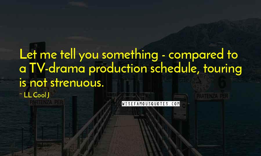 LL Cool J Quotes: Let me tell you something - compared to a TV-drama production schedule, touring is not strenuous.