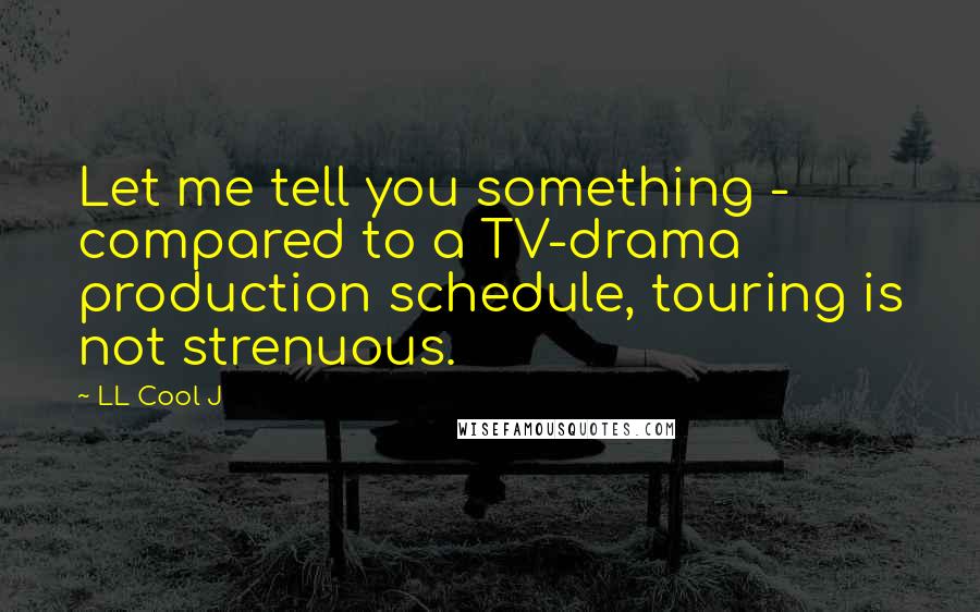 LL Cool J Quotes: Let me tell you something - compared to a TV-drama production schedule, touring is not strenuous.