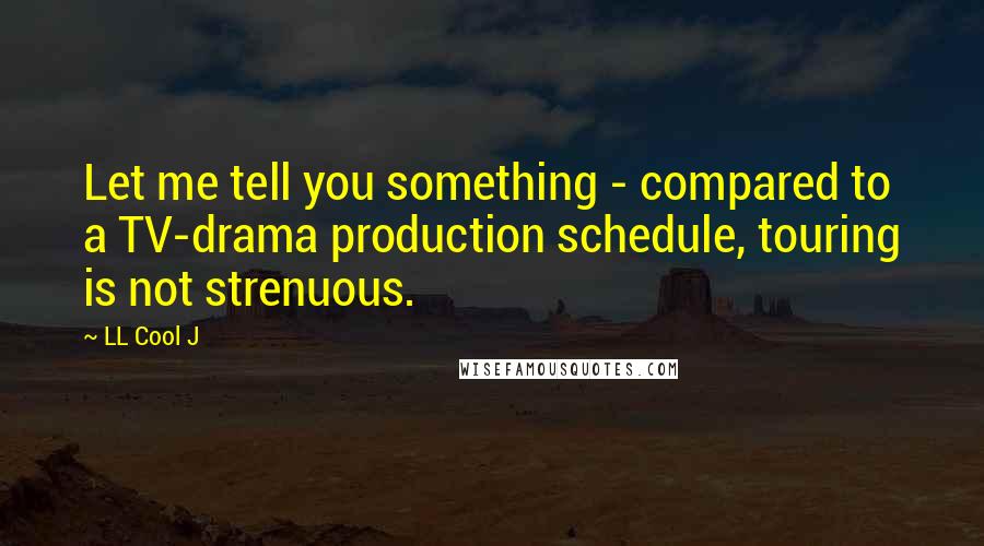 LL Cool J Quotes: Let me tell you something - compared to a TV-drama production schedule, touring is not strenuous.