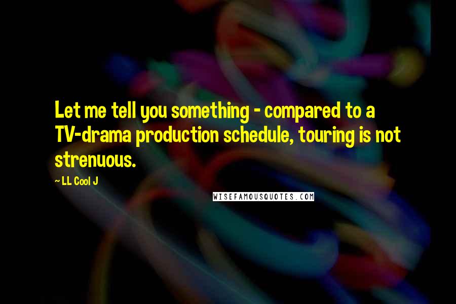 LL Cool J Quotes: Let me tell you something - compared to a TV-drama production schedule, touring is not strenuous.