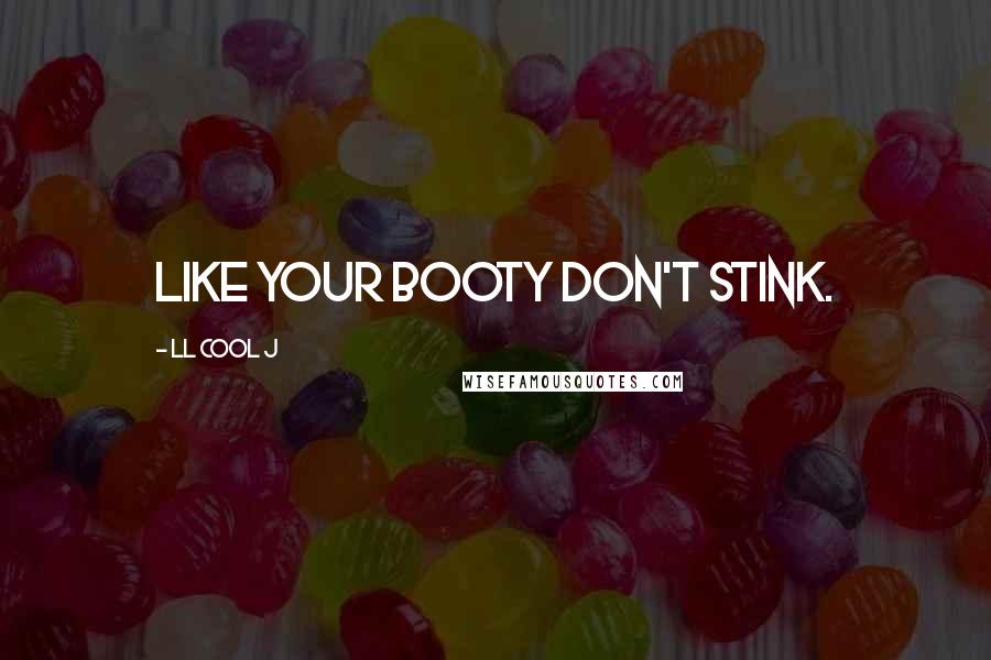 LL Cool J Quotes: Like your booty don't stink.