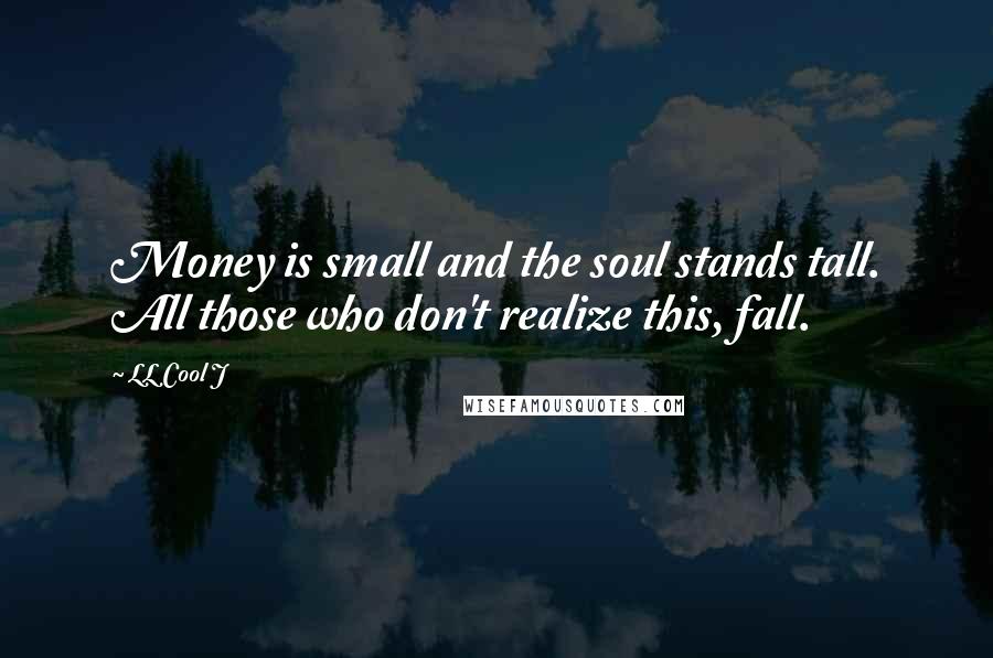 LL Cool J Quotes: Money is small and the soul stands tall. All those who don't realize this, fall.