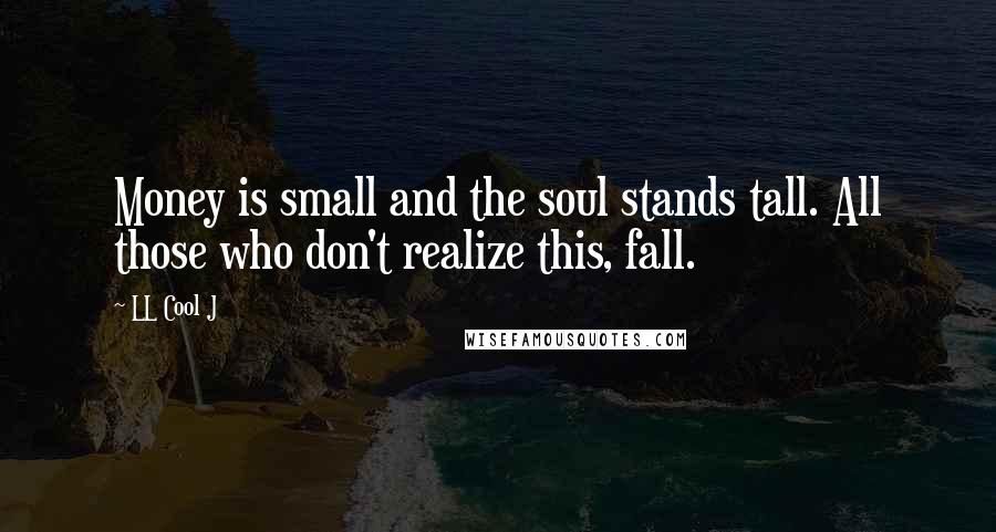 LL Cool J Quotes: Money is small and the soul stands tall. All those who don't realize this, fall.