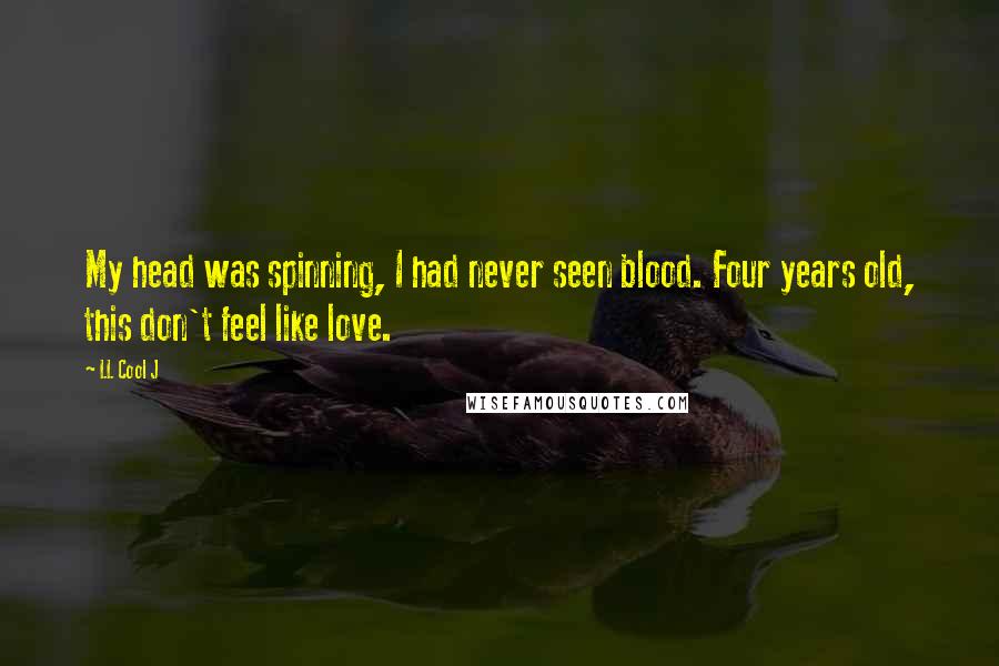 LL Cool J Quotes: My head was spinning, I had never seen blood. Four years old, this don't feel like love.